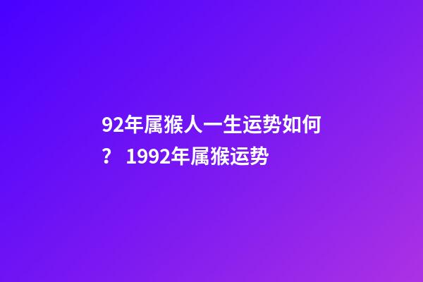 92年属猴人一生运势如何？ 1992年属猴运势-第1张-观点-玄机派